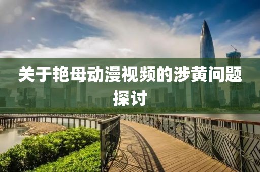 关于艳母动漫视频的涉黄问题探讨