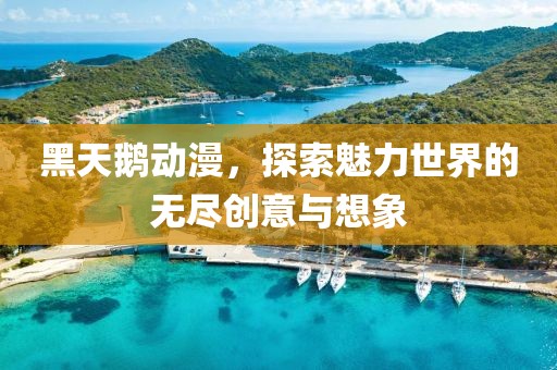 黑天鹅动漫，探索魅力世界的无尽创意与想象