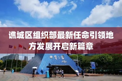 谯城区组织部最新任命引领地方发展开启新篇章