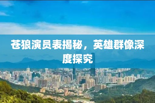 苍狼演员表揭秘，英雄群像深度探究