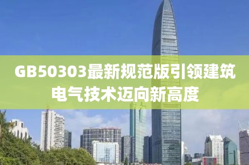 GB50303最新规范版引领建筑电气技术迈向新高度