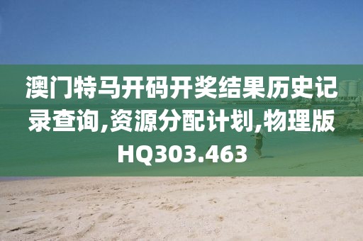 澳门特马开码开奖结果历史记录查询,资源分配计划,物理版HQ303.463