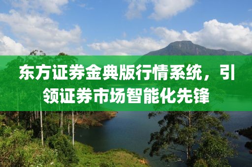 东方证券金典版行情系统，引领证券市场智能化先锋