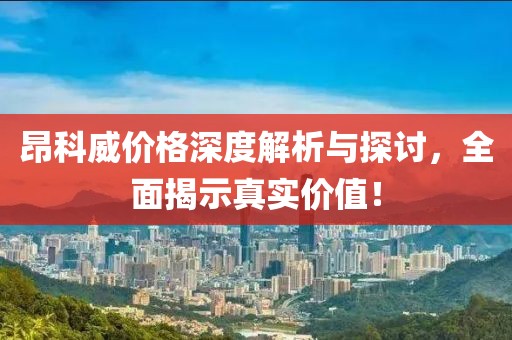 昂科威价格深度解析与探讨，全面揭示真实价值！