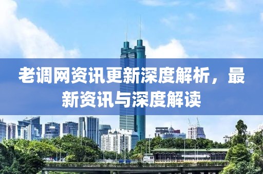 老调网资讯更新深度解析，最新资讯与深度解读