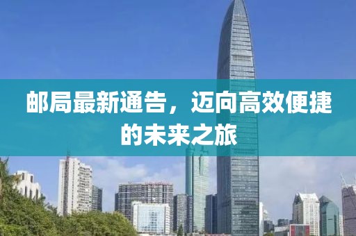 邮局最新通告，迈向高效便捷的未来之旅