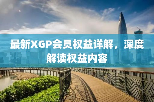 最新XGP会员权益详解，深度解读权益内容