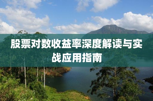 股票对数收益率深度解读与实战应用指南