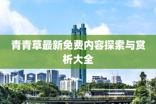 青青草最新免费内容探索与赏析大全