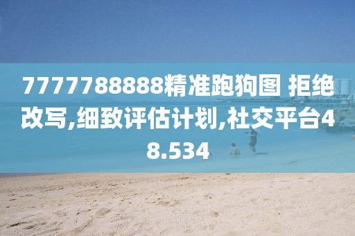 7777788888精准跑狗图 拒绝改写,细致评估计划,社交平台48.534