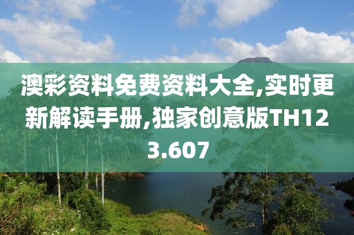澳彩资料免费资料大全,实时更新解读手册,独家创意版TH123.607