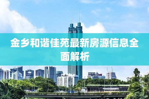 金乡和谐佳苑最新房源信息全面解析