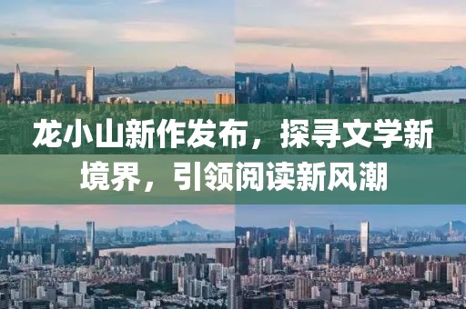 龙小山新作发布，探寻文学新境界，引领阅读新风潮