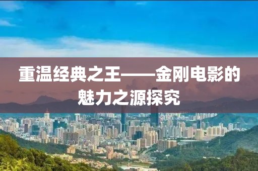 重温经典之王——金刚电影的魅力之源探究