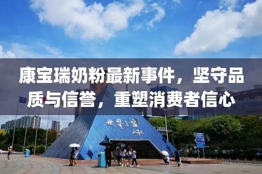 康宝瑞奶粉最新事件，坚守品质与信誉，重塑消费者信心