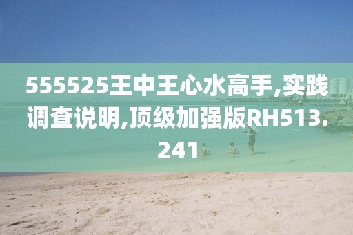 555525王中王心水高手,实践调查说明,顶级加强版RH513.241