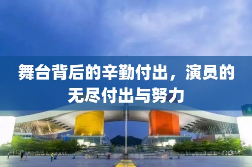 舞台背后的辛勤付出，演员的无尽付出与努力