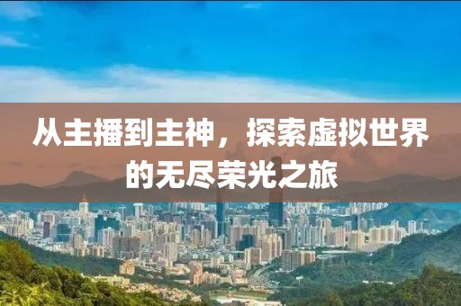 从主播到主神，探索虚拟世界的无尽荣光之旅