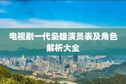 电视剧一代枭雄演员表及角色解析大全