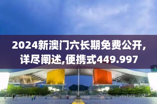 2024新澳门六长期免费公开,详尽阐述,便携式449.997