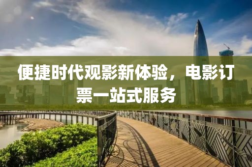 便捷时代观影新体验，电影订票一站式服务