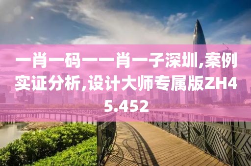 一肖一码一一肖一子深圳,案例实证分析,设计大师专属版ZH45.452