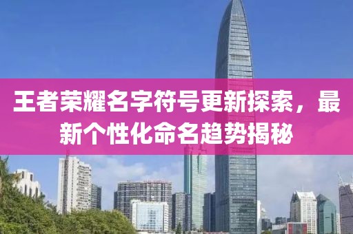 王者荣耀名字符号更新探索，最新个性化命名趋势揭秘