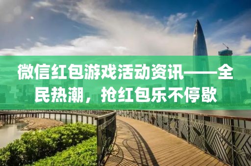 微信红包游戏活动资讯——全民热潮，抢红包乐不停歇
