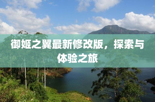 御姬之翼最新修改版，探索与体验之旅