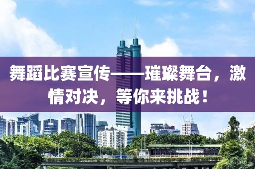 舞蹈比赛宣传——璀璨舞台，激情对决，等你来挑战！