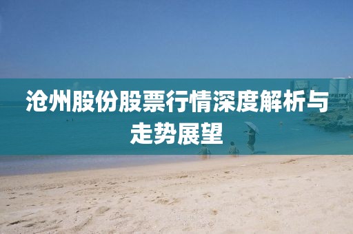 沧州股份股票行情深度解析与走势展望