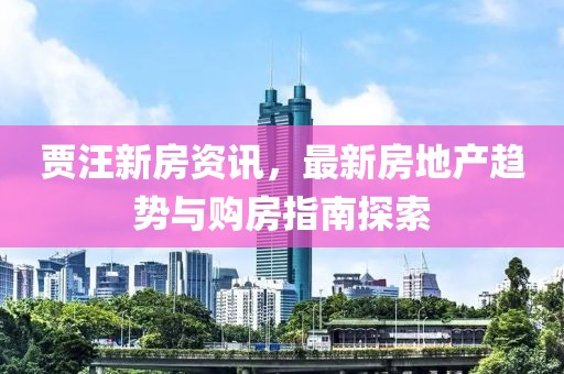 贾汪新房资讯，最新房地产趋势与购房指南探索