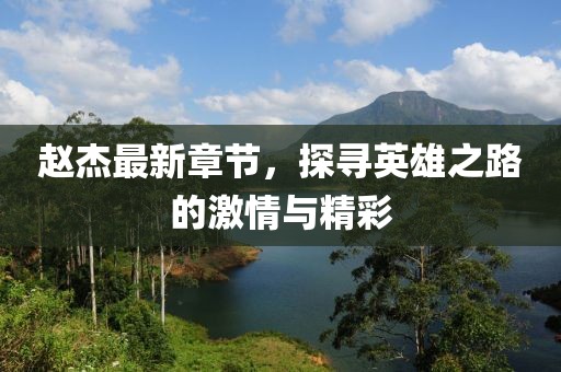 赵杰最新章节，探寻英雄之路的激情与精彩