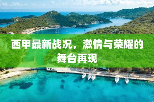 西甲最新战况，激情与荣耀的舞台再现