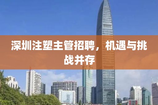 深圳注塑主管招聘，机遇与挑战并存