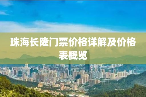 珠海长隆门票价格详解及价格表概览