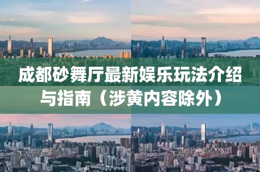 成都砂舞厅最新娱乐玩法介绍与指南（涉黄内容除外）