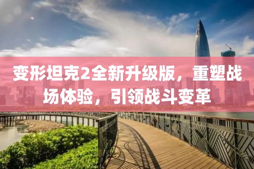 变形坦克2全新升级版，重塑战场体验，引领战斗变革