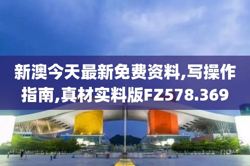 新澳今天最新免费资料,写操作指南,真材实料版FZ578.369