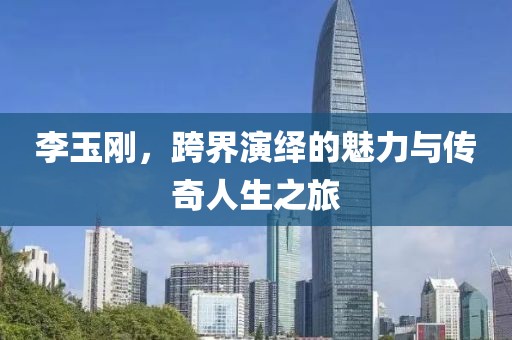 李玉刚，跨界演绎的魅力与传奇人生之旅