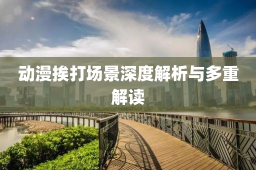 动漫挨打场景深度解析与多重解读