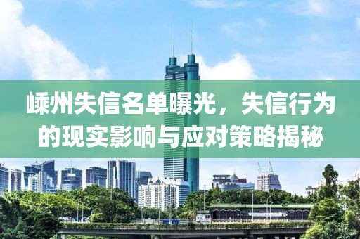 嵊州失信名单曝光，失信行为的现实影响与应对策略揭秘