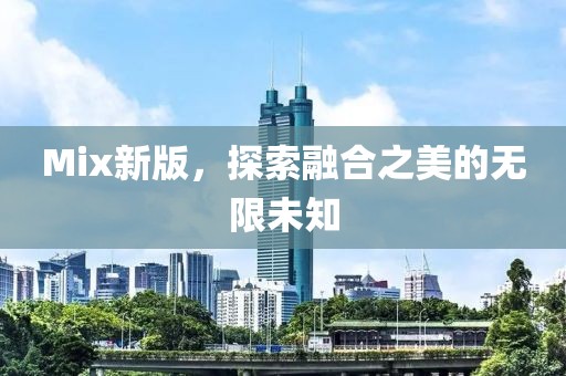 Mix新版，探索融合之美的无限未知