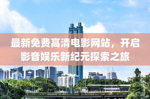 最新免费高清电影网站，开启影音娱乐新纪元探索之旅