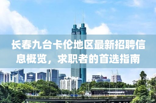 长春九台卡伦地区最新招聘信息概览，求职者的首选指南