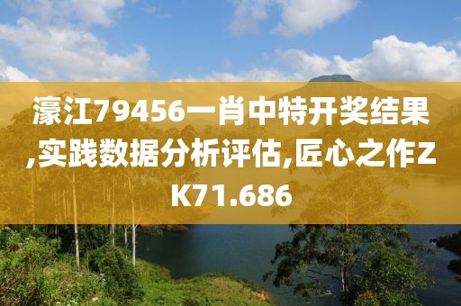 濠江79456一肖中特开奖结果,实践数据分析评估,匠心之作ZK71.686