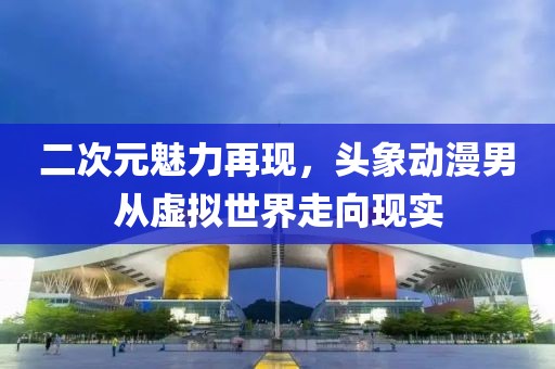 二次元魅力再现，头象动漫男从虚拟世界走向现实