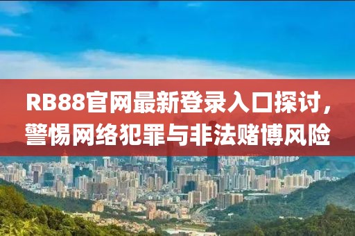 RB88官网最新登录入口探讨，警惕网络犯罪与非法赌博风险