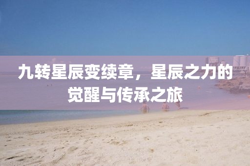 九转星辰变续章，星辰之力的觉醒与传承之旅
