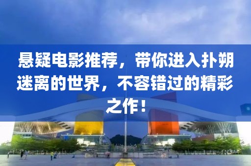 悬疑电影推荐，带你进入扑朔迷离的世界，不容错过的精彩之作！